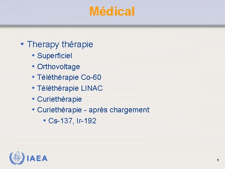 Médical • Therapy thérapie • • • Superficiel Orthovoltage Téléthérapie Co-60 Téléthérapie LINAC Curiethérapie