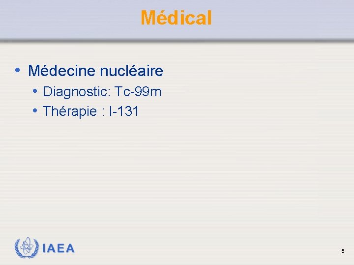 Médical • Médecine nucléaire • Diagnostic: Tc-99 m • Thérapie : I-131 IAEA 6