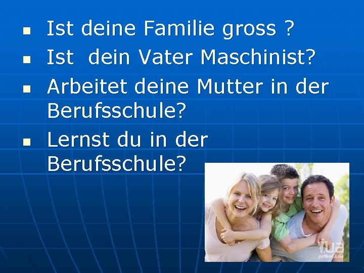 n n Ist deine Familie gross ? Ist dein Vater Maschinist? Arbeitet deine Mutter