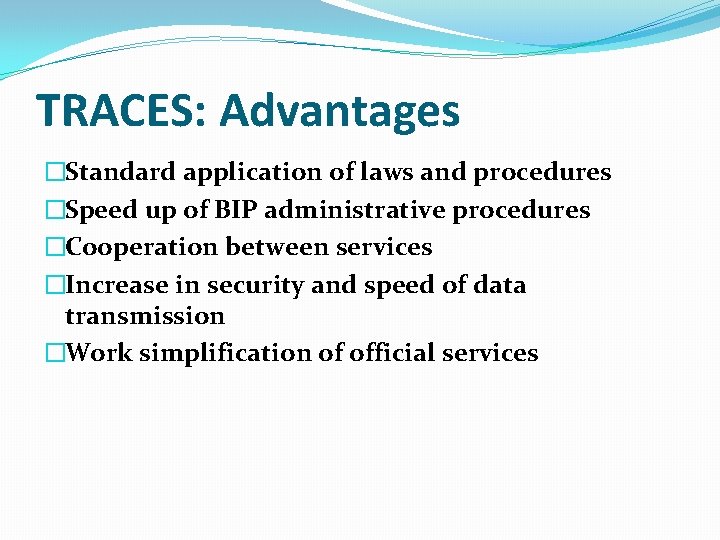 TRACES: Advantages �Standard application of laws and procedures �Speed up of BIP administrative procedures