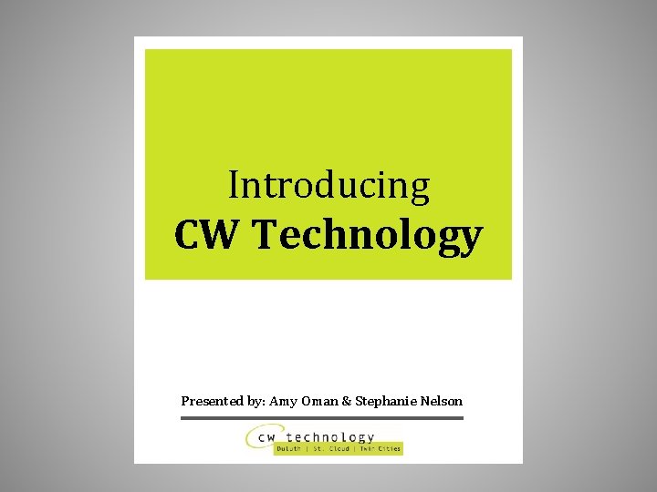 Introducing CW Technology Presented by: Amy Oman & Stephanie Nelson 