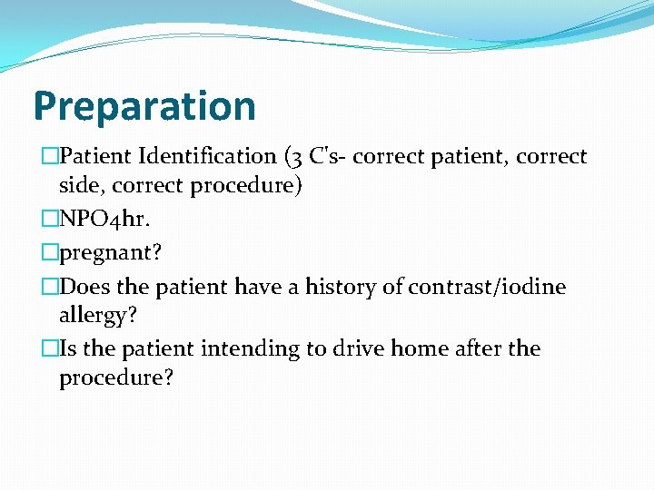 Preparation �Patient Identification (3 C's- correct patient, correct side, correct procedure) �NPO 4 hr.