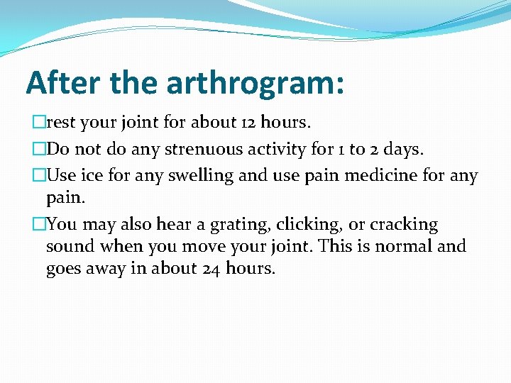 After the arthrogram: �rest your joint for about 12 hours. �Do not do any