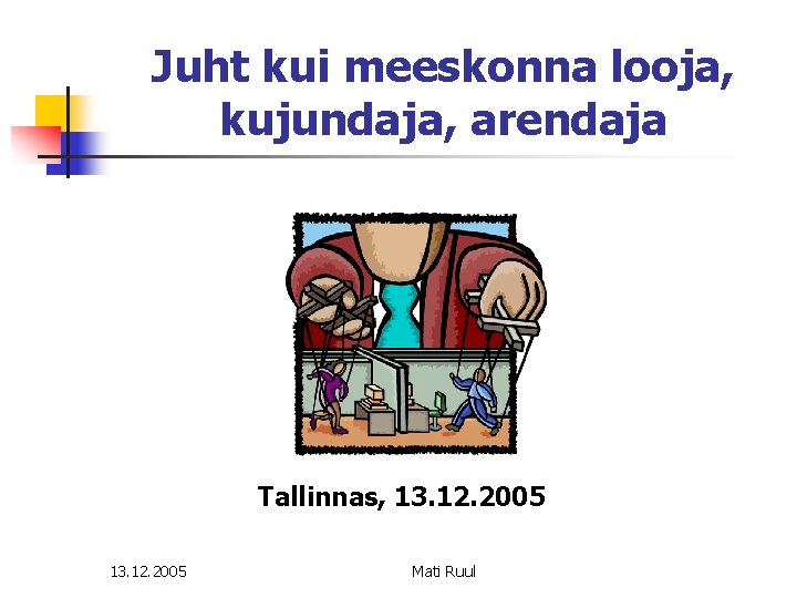 Juht kui meeskonna looja, kujundaja, arendaja Tallinnas, 13. 12. 2005 Mati Ruul 