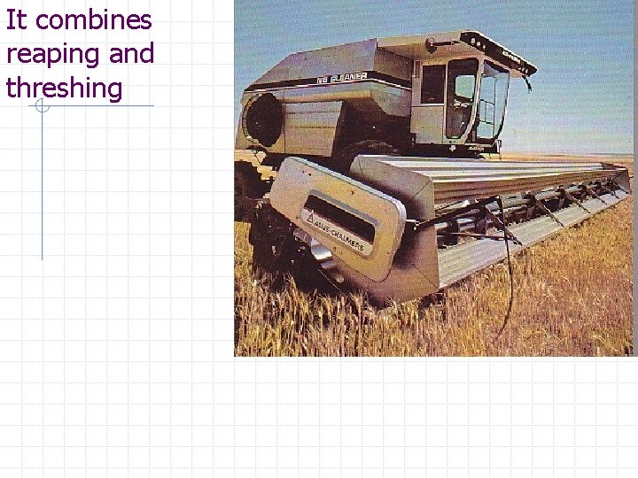 It combines reaping and threshing 