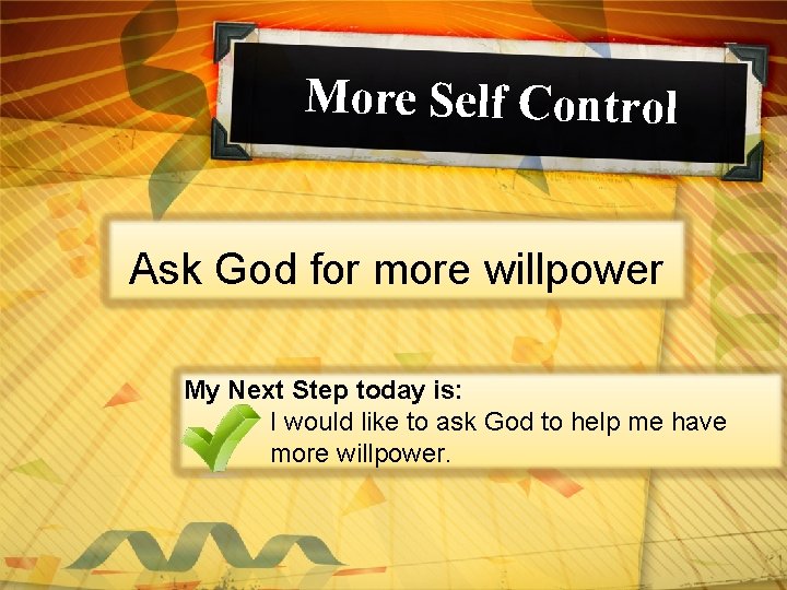 More Self Control Ask God for more willpower My Next Step today is: I