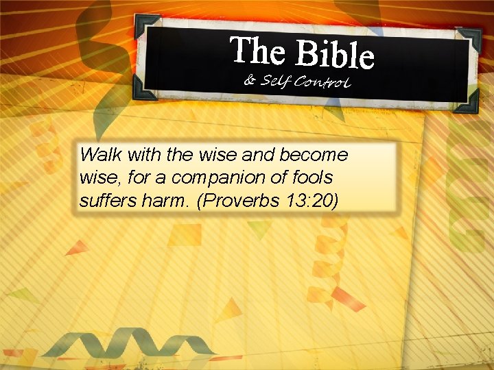 The Bible & Self Control Walk with the wise and become wise, for a