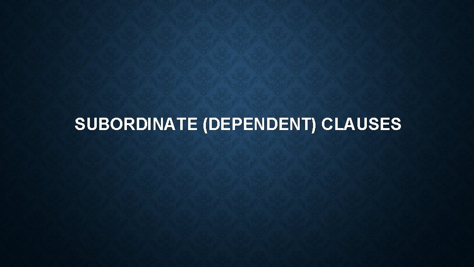 SUBORDINATE (DEPENDENT) CLAUSES 