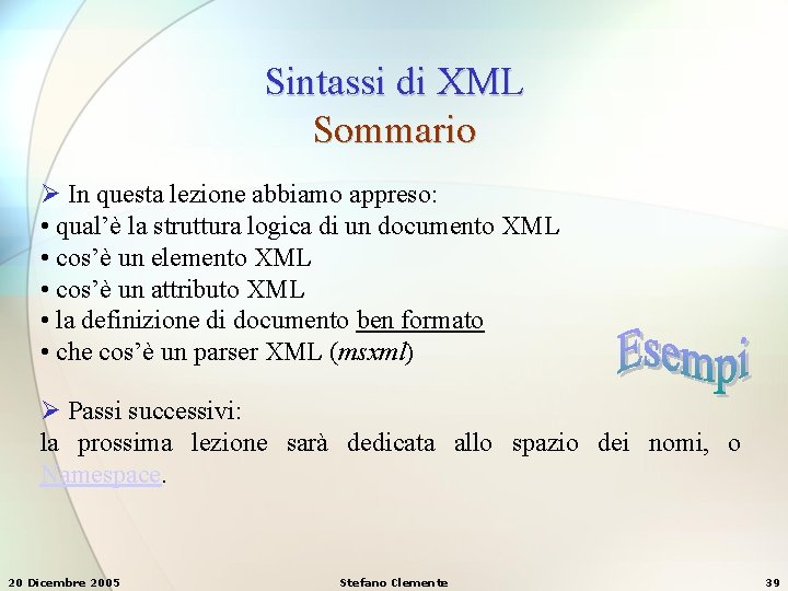 Sintassi di XML Sommario Ø In questa lezione abbiamo appreso: • qual’è la struttura