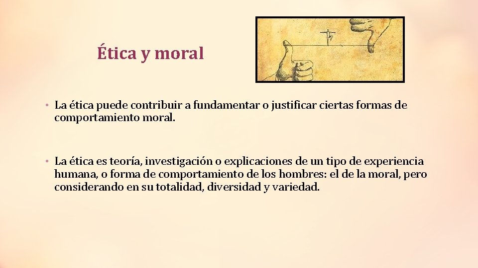 Ética y moral • La ética puede contribuir a fundamentar o justificar ciertas formas