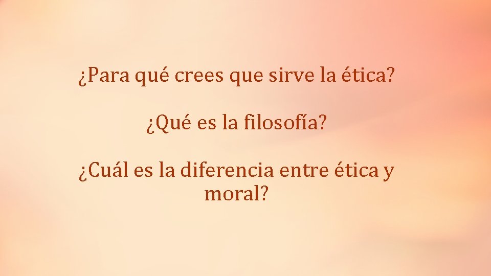 ¿Para qué crees que sirve la ética? ¿Qué es la filosofía? ¿Cuál es la