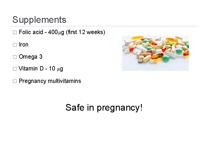 Supplements � Folic acid - 400μg (first 12 weeks) � Iron � Omega 3