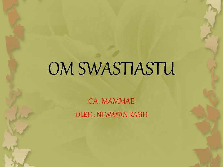 OM SWASTIASTU CA. MAMMAE OLEH : NI WAYAN KASIH 