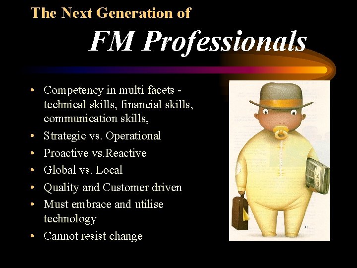 The Next Generation of FM Professionals • Competency in multi facets technical skills, financial