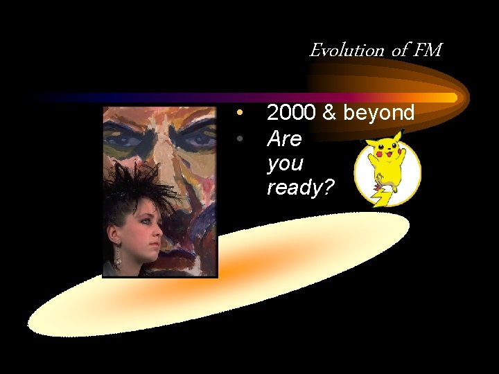 Evolution of FM • • 2000 & beyond Are you ready? 