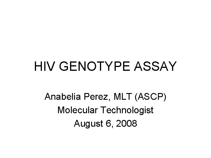 HIV GENOTYPE ASSAY Anabelia Perez, MLT (ASCP) Molecular Technologist August 6, 2008 