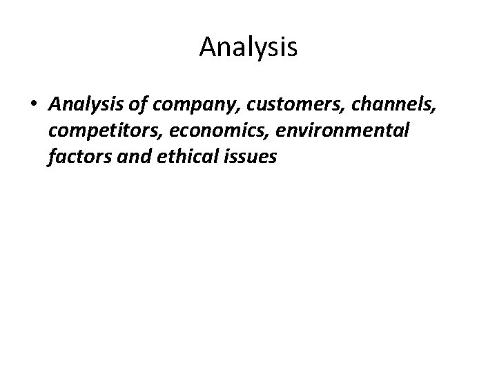 Analysis • Analysis of company, customers, channels, competitors, economics, environmental factors and ethical issues Analysis • Analysis of company, customers, channels, competitors, economics, environmental factors and ethical issues