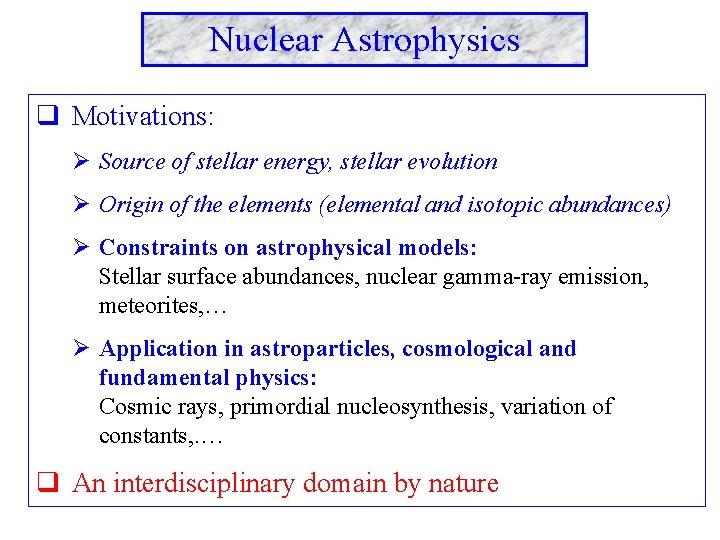 Nuclear Astrophysics q Motivations: Ø Source of stellar energy, stellar evolution Ø Origin of