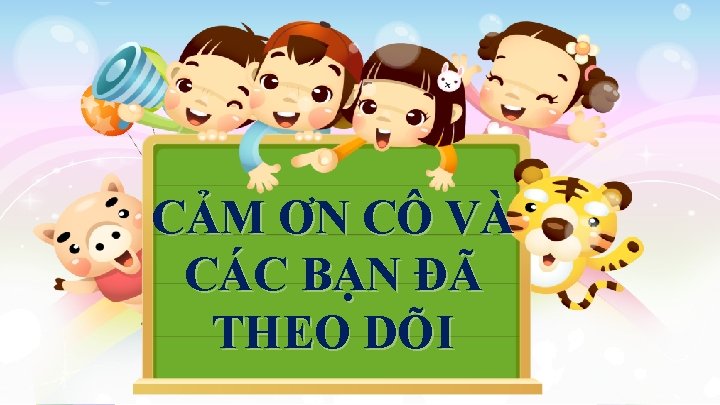 CẢM ƠN CÔ VÀ CÁC BẠN ĐÃ THEO DÕI 