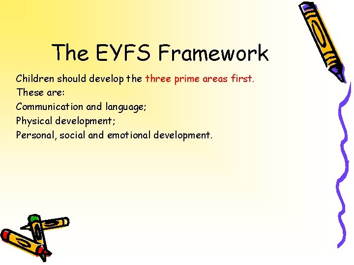 The EYFS Framework Children should develop the three prime areas first. These are: Communication
