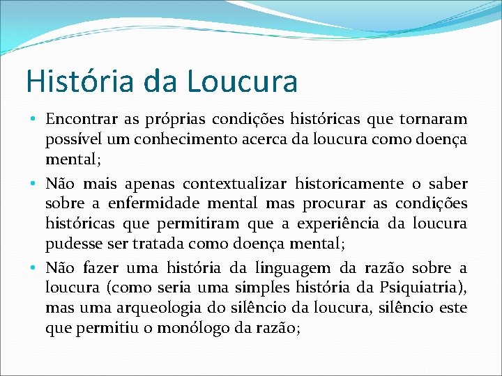 História da Loucura • Encontrar as próprias condições históricas que tornaram possível um conhecimento