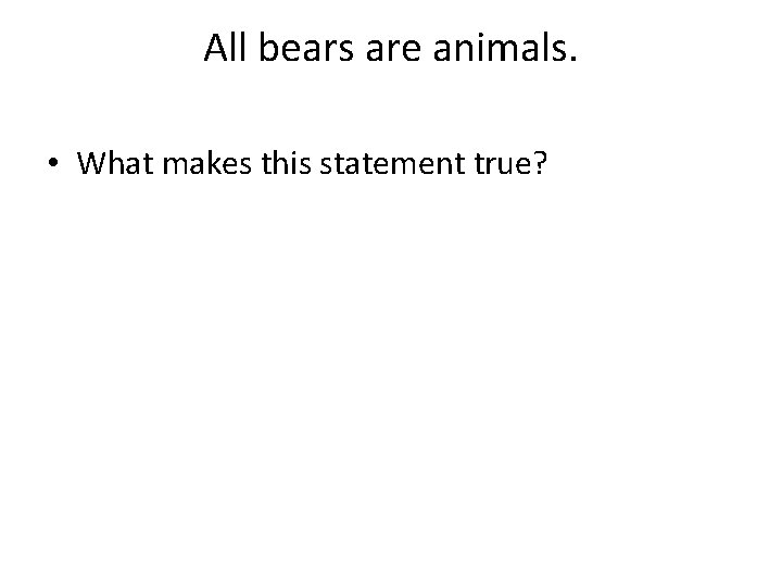 All bears are animals. • What makes this statement true? 