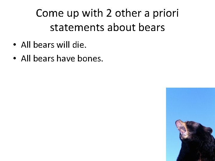 Come up with 2 other a priori statements about bears • All bears will