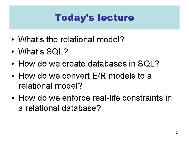 Today’s lecture • • What’s the relational model? What’s SQL? How do we create