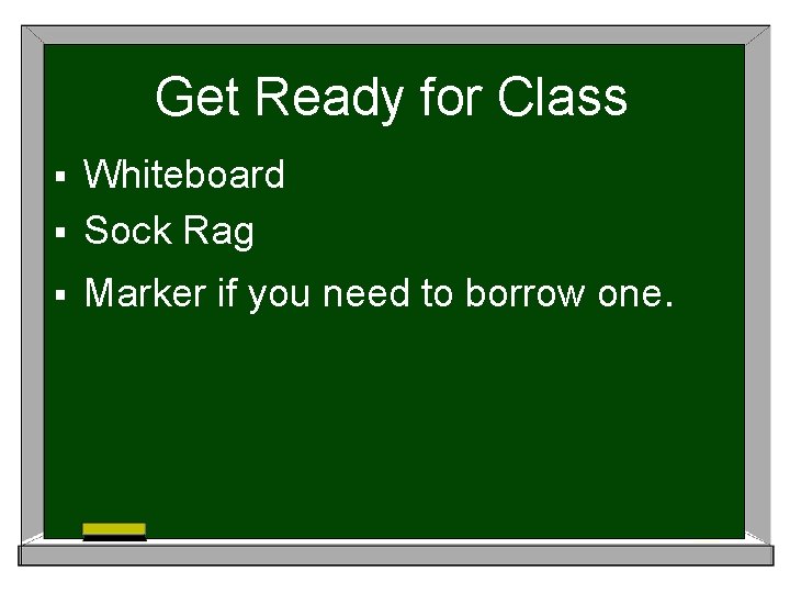 Get Ready for Class Whiteboard § Sock Rag § § Marker if you need