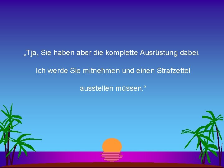 „Tja, Sie haben aber die komplette Ausrüstung dabei. Ich werde Sie mitnehmen und einen