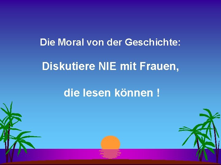Die Moral von der Geschichte: Diskutiere NIE mit Frauen, die lesen können ! 
