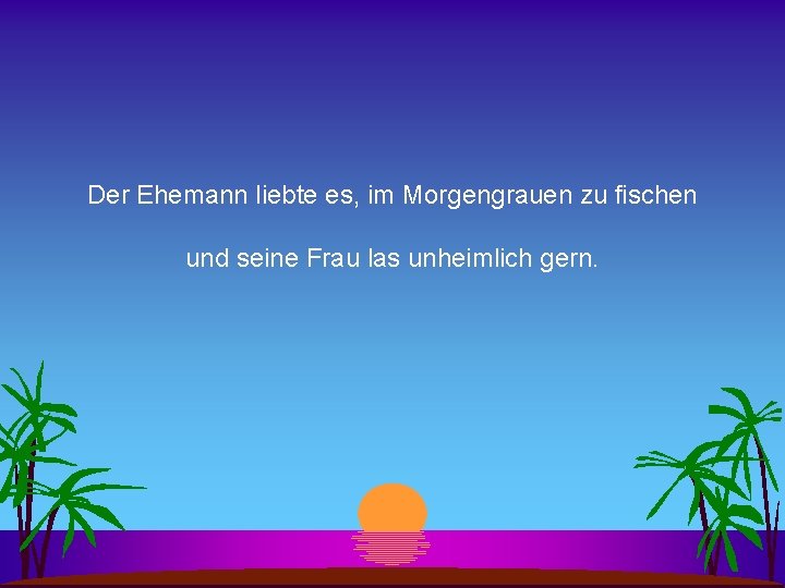 Der Ehemann liebte es, im Morgengrauen zu fischen und seine Frau las unheimlich gern.