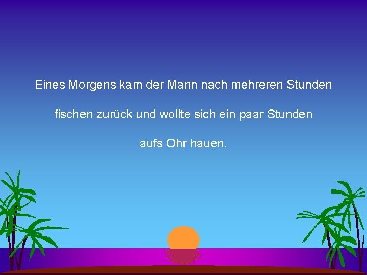 Eines Morgens kam der Mann nach mehreren Stunden fischen zurück und wollte sich ein