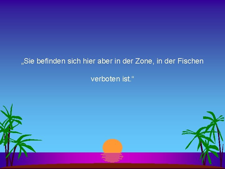 „Sie befinden sich hier aber in der Zone, in der Fischen verboten ist. “