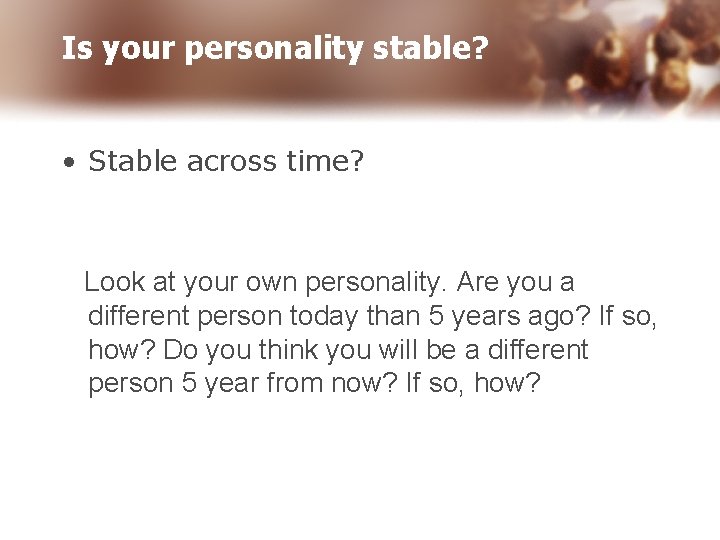 Is your personality stable? • Stable across time? Look at your own personality. Are