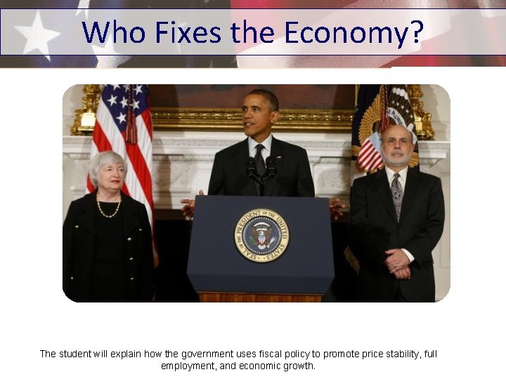 Who Fixes the Economy? The student will explain how the government uses fiscal policy