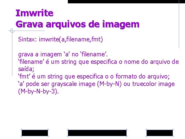 Imwrite Grava arquivos de imagem Sintax: imwrite(a, filename, fmt) grava a imagem ‘a’ no