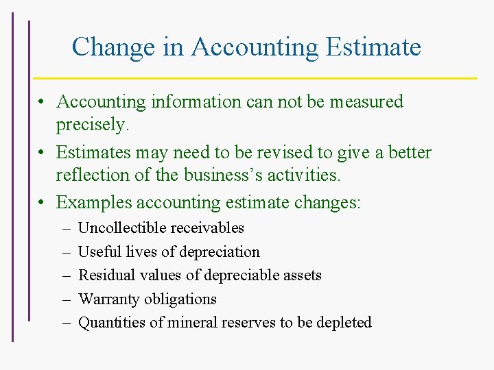 Change in Accounting Estimate • Accounting information can not be measured precisely. • Estimates