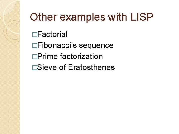Other examples with LISP �Factorial �Fibonacci’s sequence �Prime factorization �Sieve of Eratosthenes 