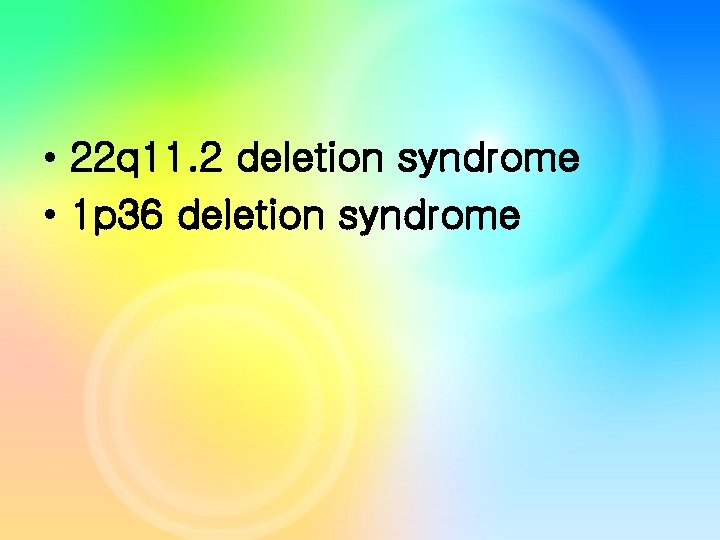 • 22 q 11. 2 deletion syndrome • 1 p 36 deletion syndrome • 22 q 11. 2 deletion syndrome • 1 p 36 deletion syndrome