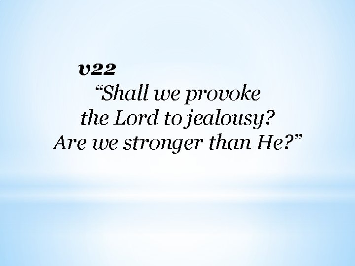 v 22 “Shall we provoke the Lord to jealousy? Are we stronger than He?