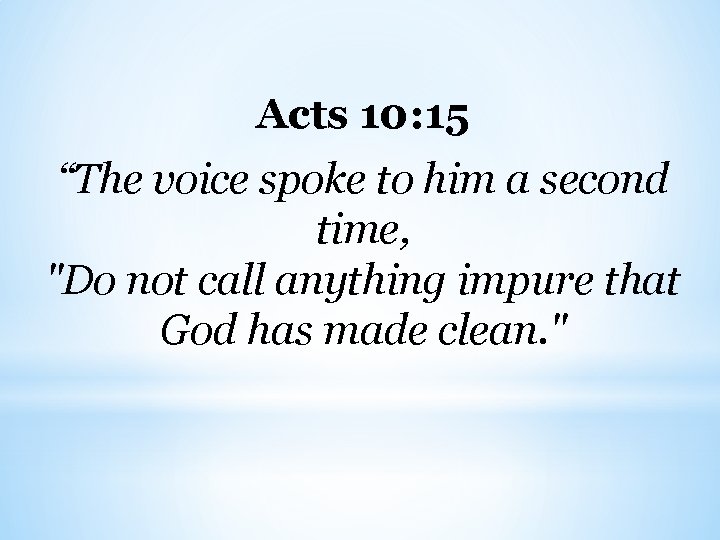 Acts 10: 15 “The voice spoke to him a second time, "Do not call