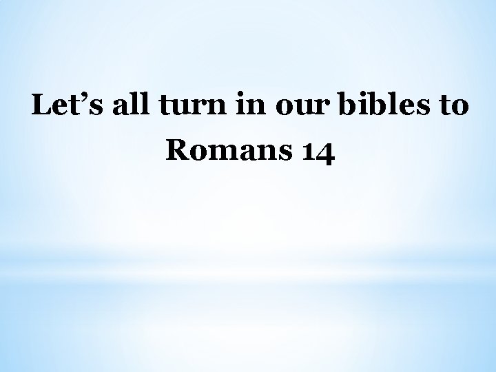 Let’s all turn in our bibles to Romans 14 