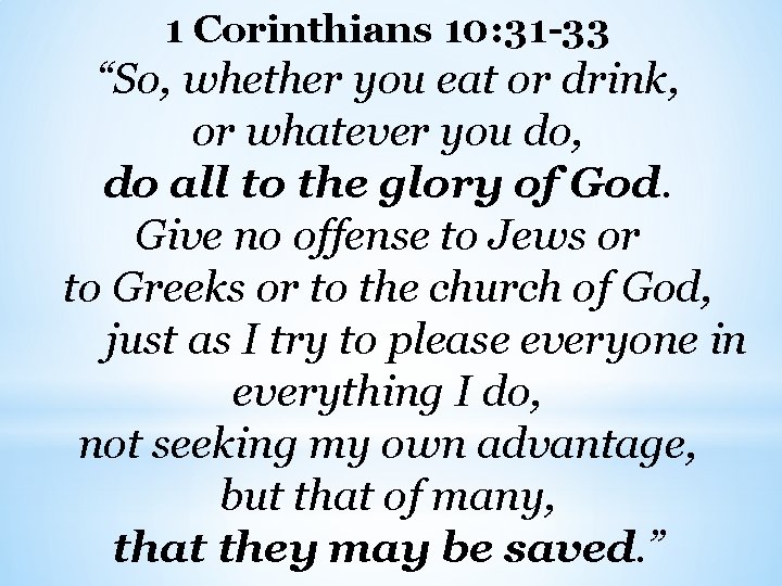 1 Corinthians 10: 31 -33 “So, whether you eat or drink, or whatever you