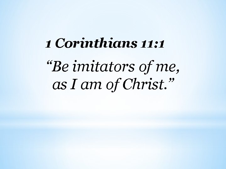 1 Corinthians 11: 1 “Be imitators of me, as I am of Christ. ”