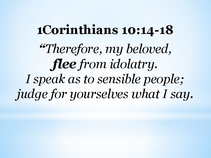 1 Corinthians 10: 14 -18 “Therefore, my beloved, flee from idolatry. I speak as