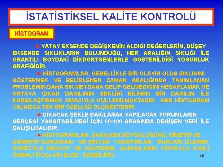 İSTATİSTİKSEL KALİTE KONTROLÜ HİSTOGRAM YATAY EKSENDE DEĞİŞKENİN ALDIĞI DEĞERLERİN, DÜŞEY EKSENDE SIKLIKLARIN BULUNDUĞU, HER