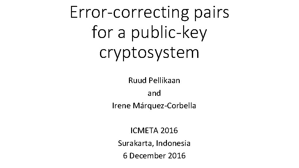 Error-correcting pairs for a public-key cryptosystem Ruud Pellikaan and Irene Márquez-Corbella ICMETA 2016 Surakarta,