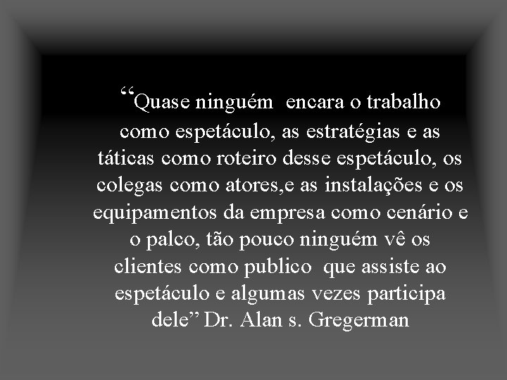 “Quase ninguém encara o trabalho como espetáculo, as estratégias e as táticas como roteiro