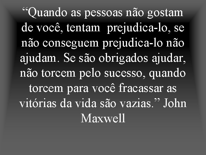 “Quando as pessoas não gostam de você, tentam prejudica-lo, se não conseguem prejudica-lo não